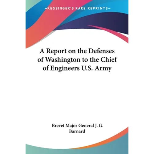 A Report on the Defenses of Washington to the Chief of Engineers U.S. Army