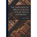 The Language of Politics in the Age of Wilkes and Burke. --