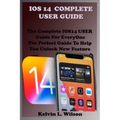 IOS 14 Complete User Guide: The Complete IOS14 USER Guide For EveryOne The Perfect Guide To Help You Unlock New Feature