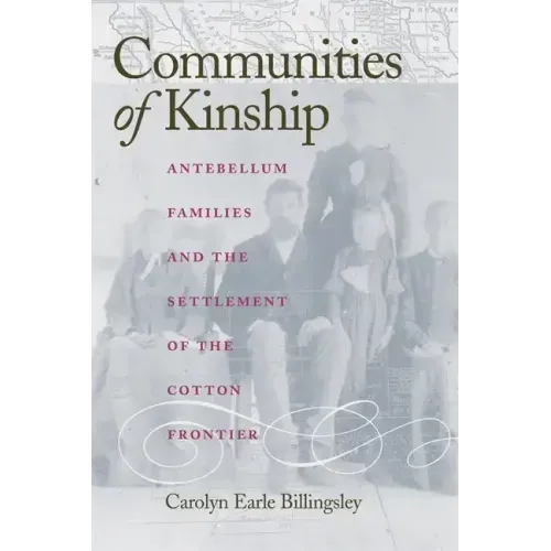 Communities of Kinship: Antebellum Families and the Settlement of the Cotton Frontier