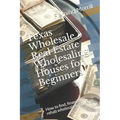 Texas Wholesale Real Estate Wholesaling Houses for Beginners: How to find, finance & rehab wholesale properties