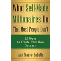 What Self-Made Millionaires Do That Most People Don't: 52 Ways to Create Your Own Success