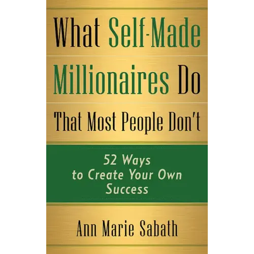 What Self-Made Millionaires Do That Most People Don't: 52 Ways to Create Your Own Success