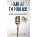 Hablar en público: Habla como un profesional - Cómo destruir la ansiedad social, desarrollar la confianza en sí mismo, mejorar tus habili