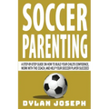 Soccer Parenting: A Step-by-Step Guide on How to Build Your Child's Confidence, Work with the Coach, and Help Your Soccer Player Succeed
