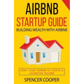 Airbnb Startup Guide: Building Wealth with Airbnb - How I used Airbnb to create a lucrative income
