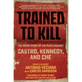 Trained to Kill: The Inside Story of CIA Plots Against Castro, Kennedy, and Che