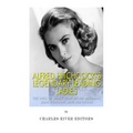 Alfred Hitchcock's Legendary Leading Ladies: The Lives of Grace Kelly, Ingrid Bergman, Joan Fontaine, and Kim Novak