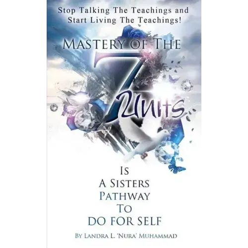 Stop Talking The Teachings And Start Living The Teachings: Mastery of the 7 Units is a Sisters Pathway to Do For Self