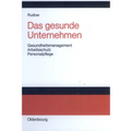 Das Gesunde Unternehmen: Gesundheitsmanagement, Arbeitsschutz Und Personalpflege in Organisationen