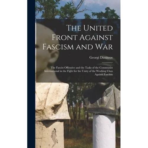 The United Front Against Fascism and War; the Fascist Offensive and the Tasks of the Communist International in the Fight for the Unity of the Working