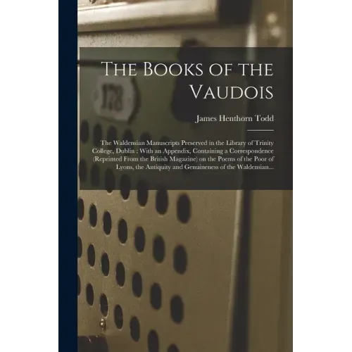 The Books of the Vaudois: The Waldensian Manuscripts Preserved in the Library of Trinity College, Dublin: With an Appendix, Containing a Corresp
