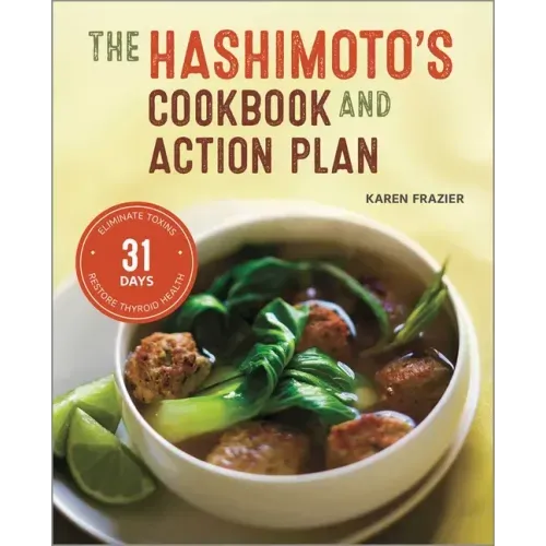 The Hashimoto's Cookbook and Action Plan: 31 Days to Eliminate Toxins and Restore Thyroid Health Through Diet
