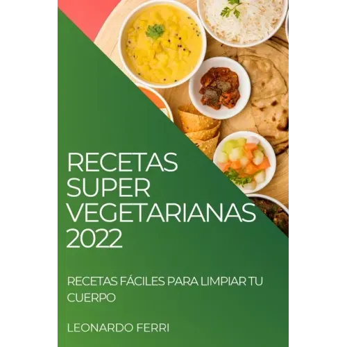 Recetas Super Vegetarianas 2022: Recetas Fáciles Para Limpiar Tu Cuerpo