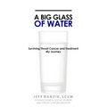 A Big Glass of Water: Surviving Throat Cancer and Treatment -My Journey