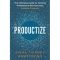 Productize: The Ultimate Guide to Turning Professional Services into Scalable Products