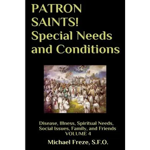 PATRON SAINTS! Special Needs and Conditions: Disease, Illness, Spiritual Needs, Social Issues, Family and Friends Volume 4