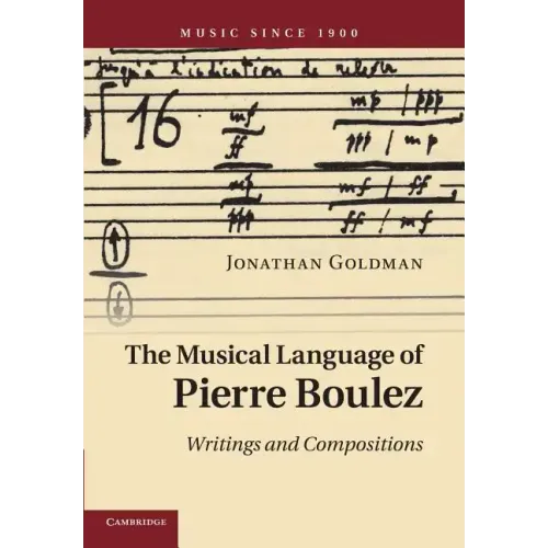 The Musical Language of Pierre Boulez: Writings and Compositions