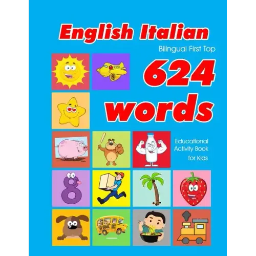 English - Italian Bilingual First Top 624 Words Educational Activity Book for Kids: Easy vocabulary learning flashcards best for infants babies toddle