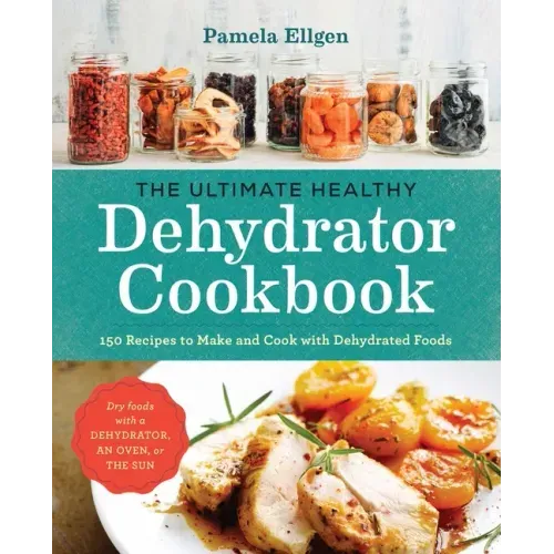 The Ultimate Healthy Dehydrator Cookbook: 150 Recipes to Make and Cook with Dehydrated Foods