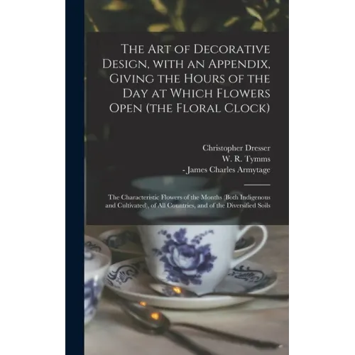 The Art of Decorative Design, With an Appendix, Giving the Hours of the Day at Which Flowers Open (the Floral Clock); the Characteristic Flowers of th