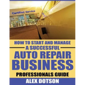 How to Start and Manage a Successful Auto Repair Business: Professionals Guide