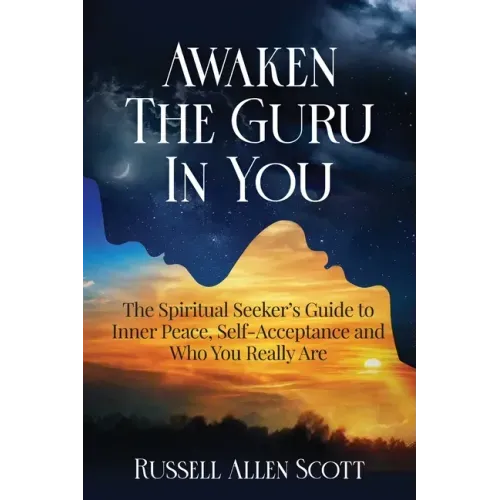 Awaken the Guru in You: The Spiritual Seeker's Guide to Inner Peace, Self-Acceptance and Who You Really Are