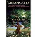Dreamgates: Exploring the Worlds of Soul, Imagination, and Life Beyond Death
