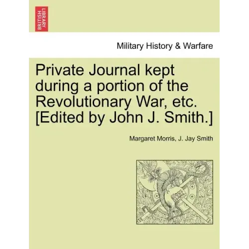 Private Journal Kept During a Portion of the Revolutionary War, Etc. [Edited by John J. Smith.]