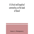 A critical and exegetical commentary on the book of Daniel