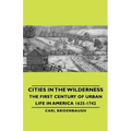 Cities in the Wilderness - The First Century of Urban Life in America 1625-1742