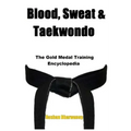 Blood, Sweat & Taekwondo: The Gold Medal Training Encyclopedia