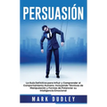 Persuasión: La guía definitiva para influir y comprender el comportamiento humano, incluyendo técnicas de manipulación y formas de