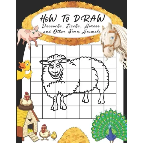 How to Draw Peacocks, Ducks, Horses and Other Farm Animals: Easy Techniques to Sketch Farm Life, Step-by-Step Drawings For Kids. Both Boys and Girls W