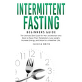 Intermittent Fasting - Beginners Guide: The Ultimate Diet Guide for Men and Women who Want to Reset Their Metabolism, Lose Weight, Increase Energy, an