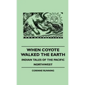 When Coyote Walked the Earth - Indian Tales of the Pacific Northwest
