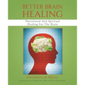Better Brain Healing: Nutritional And Spiritual Healing For The Brain