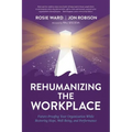 Rehumanizing the Workplace: Future-Proofing Your Organization While Restoring Hope, Well-Being, and Performance