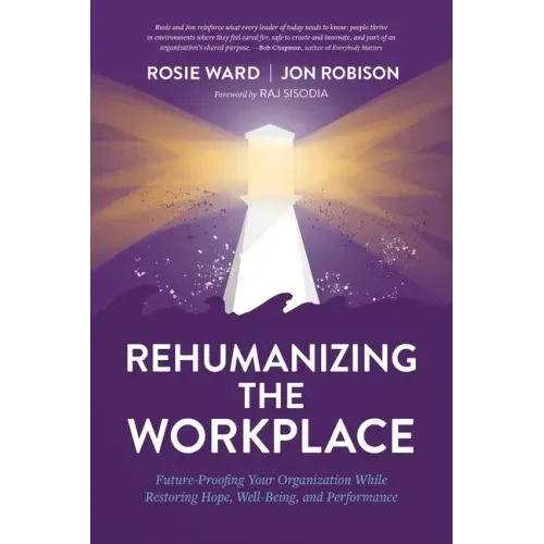 Rehumanizing the Workplace: Future-Proofing Your Organization While Restoring Hope, Well-Being, and Performance
