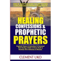 Healing Confessions & Prophetic Prayers: Prophetic Prayers & Instructions to Command Total Healing & Walk in Divine Health & Dominion over Sicknesses