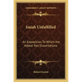 Isaiah Unfulfilled: An Exposition, to Which Are Added Two Dissertations