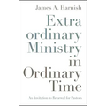 Extraordinary Ministry in Ordinary Time: An Invitation to Renewal for Pastors