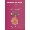 Our Great War Heroes: Seven Param Vir Chakra Recipients - Vol 1 (True Stories of Seven Flaming Warriors of Indian Army)