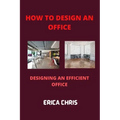 How to Design an Offfice: Designing An Efficient Office For Maximum Productivity