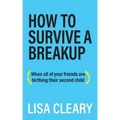 How to Survive a Breakup: (When all of your friends are birthing their second child)
