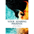 Your Soaring Phoenix: Profound Tools for Spiritual Ascension With 26 Spiritual Teachers