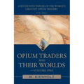 Opium Traders and Their Worlds-Volume One: A Revisionist Exposé of the World's Greatest Opium Traders