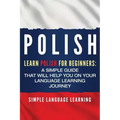 Polish: Learn Polish for Beginners: A Simple Guide that Will Help You on Your Language Learning Journey