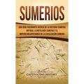 Sumerios: Una guía fascinante acerca de la historia sumeria antigua, la mitología sumeria y el imperio mesopotámico de la civilización sumeria