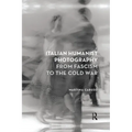 Italian Humanist Photography from Fascism to the Cold War